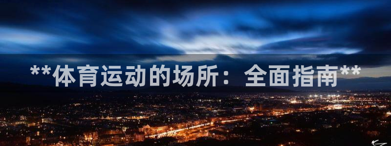意昂体育3平台假的吗是真的吗：**体育运动的场所：全