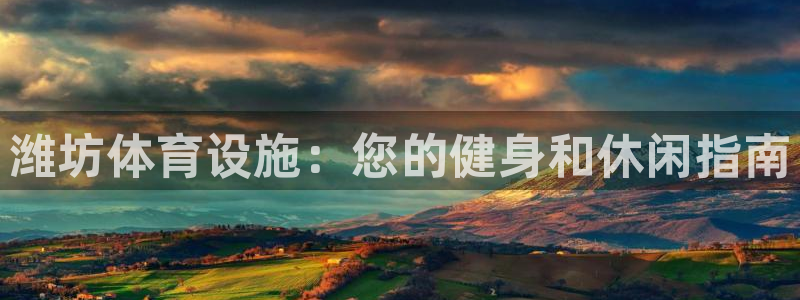 意昂3娱乐首页网站大全：潍坊体育设施：您的健身和休闲