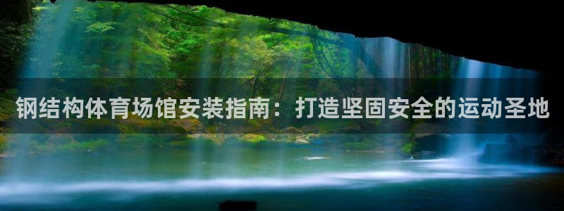 海南意昂体育3发展怎么样：钢结构体育场馆安装指南：打