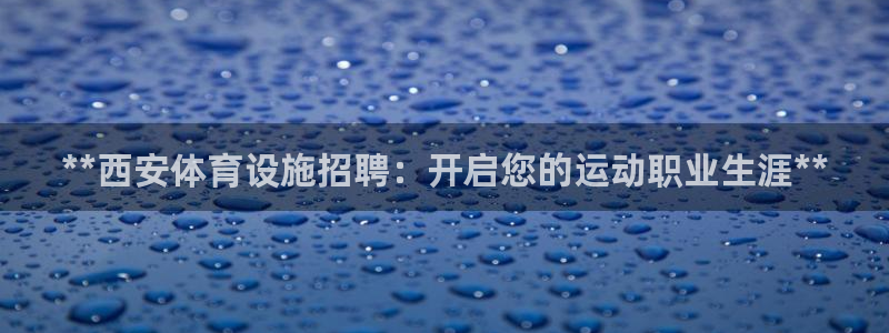 海南意昂体育3：**西安体育设施招聘：开启您的运动职