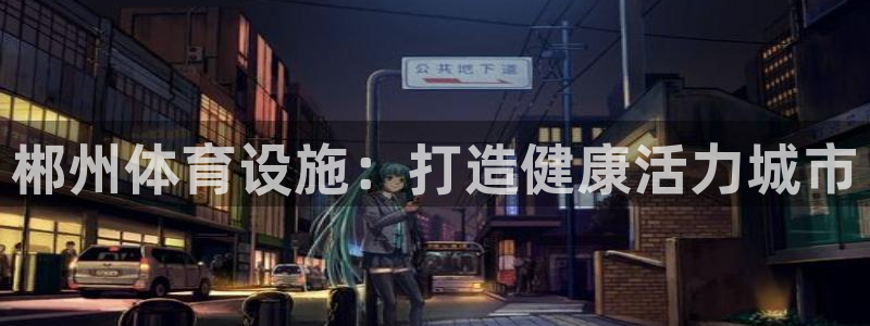 意昂3集团：郴州体育设施：打造健康活力城市