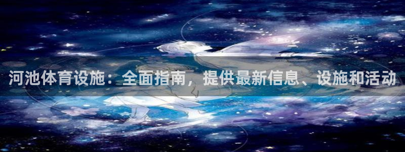 意昂体育3招商电话地址：河池体育设施：全面指南，提供