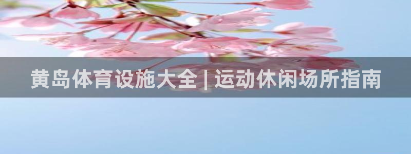 意昂3娱乐网站：黄岛体育设施大全 | 运动休闲场所指