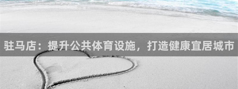 意昂体育3平台是正规平台吗：驻马店：提升公共体育设施