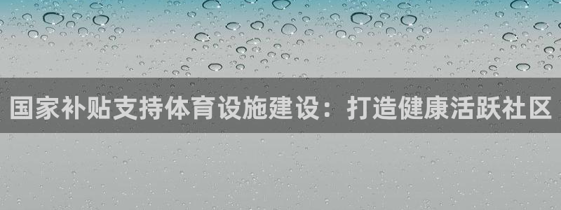 意昂体育3平台是正规平台吗安全吗：国家补贴支持体育设