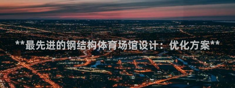 意昂3集团：**最先进的钢结构体育场馆设计：优化方案