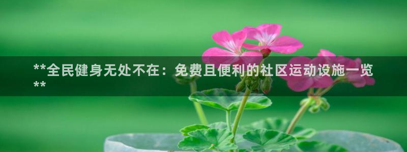 意昂3娱乐网站：**全民健身无处不在：免费且便利的社