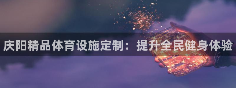 意昂3娱乐平台：庆阳精品体育设施定制：提升全民健身体