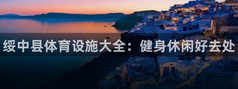 意昂3官方：绥中县体育设施大全：健身休闲好去处