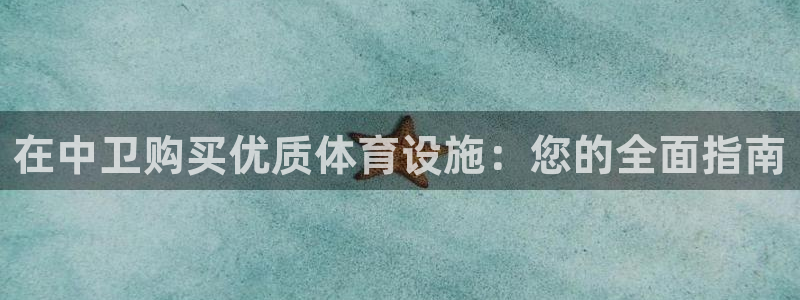 意昂体育3平台APP：在中卫购买优质体育设施：您的全