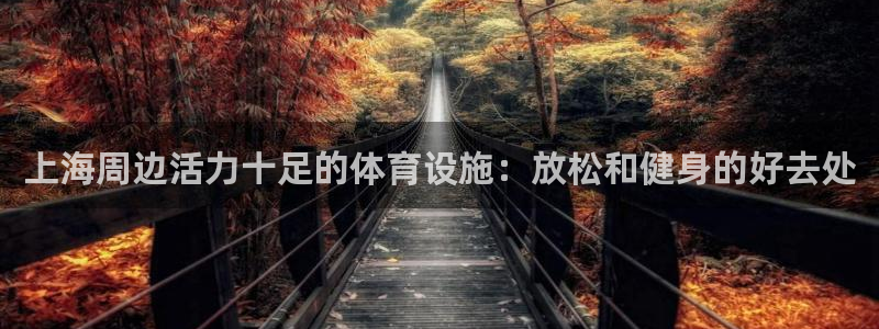 意昂3集团官网首页：上海周边活力十足的体育设施：放松