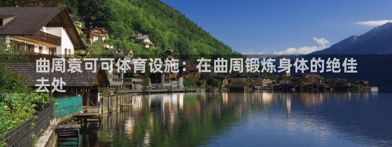 意昂3官方：曲周袁可可体育设施：在曲周锻炼身体的绝佳