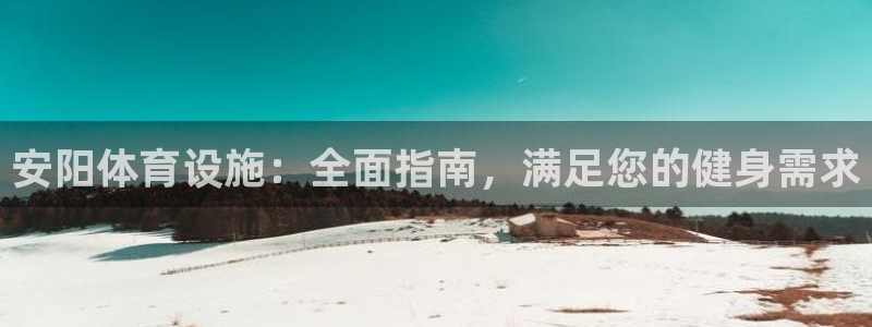 意昂体育3平台注册流程视频：安阳体育设施：全面指南，