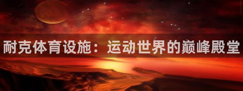 意昂体育3平台：耐克体育设施：运动世界的巅峰殿堂