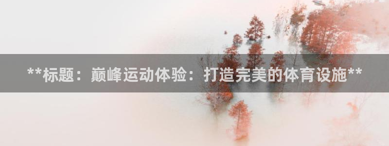 意昂体育3平台假的吗是真的吗吗：**标题：巅峰运动体