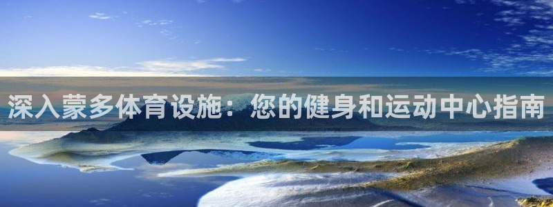 意昂体育3招商电话是多少号码：深入蒙多体育设施：您的