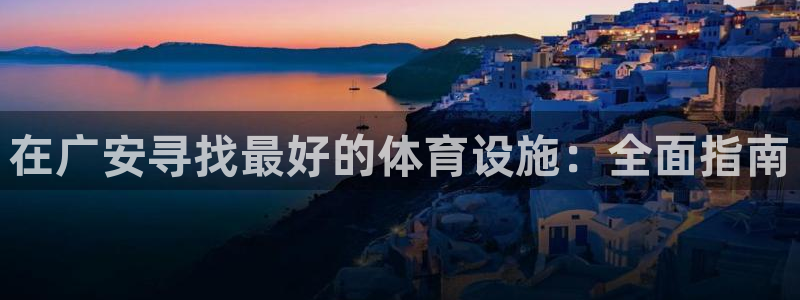 意昂平台体育：在广安寻找最好的体育设施：全面指南