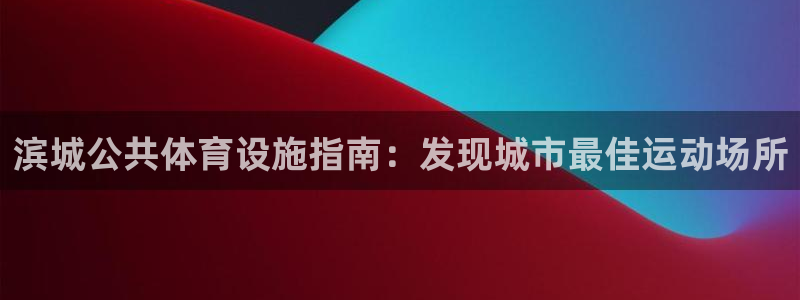 意昂3娱乐40996：滨城公共体育设施指南：发现城市