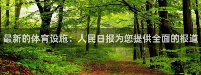 意昂体育3开户：最新的体育设施：人民日报为您提供全面