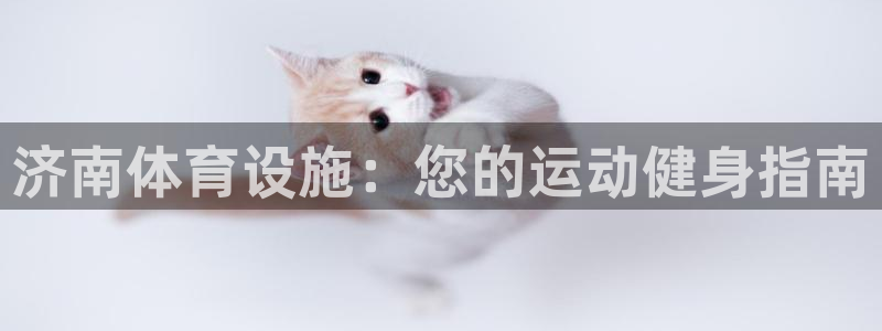 意昂体育3招商电话号码查询：济南体育设施：您的运动健