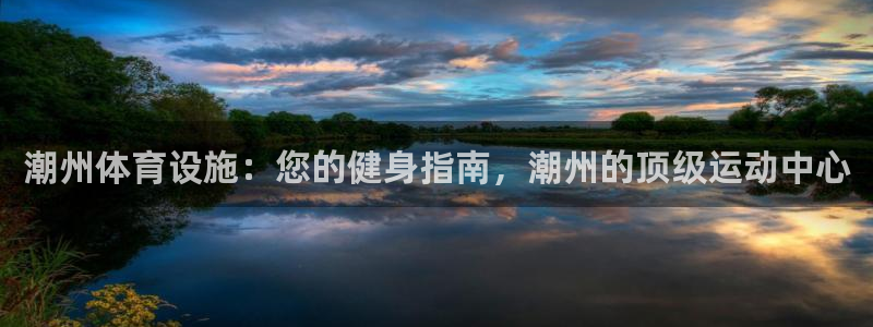 意昂3娱乐是那个系列的台子：潮州体育设施：您的健身指