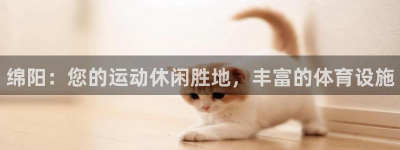 意昂3集团简介：绵阳：您的运动休闲胜地，丰富的体育设