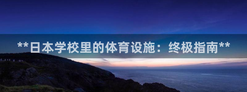 意昂3开户：**日本学校里的体育设施：终极指南**
