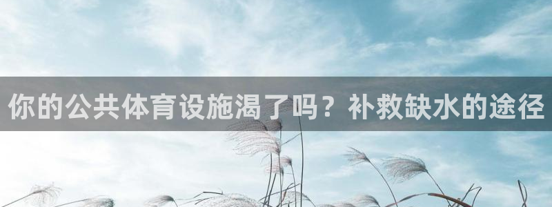 意昂3娱乐：你的公共体育设施渴了吗？补救缺水的途径