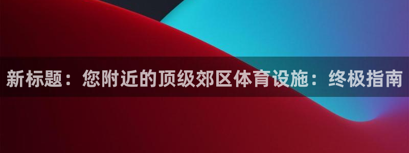 意昂体育3是干嘛的公司：新标题：您附近的顶级郊区体育