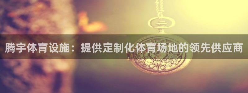 意昂3娱乐首页网站大全：腾宇体育设施：提供定制化体育