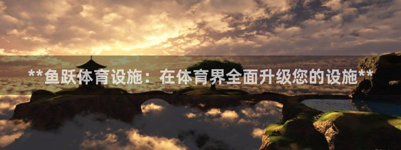 意昂3娱乐下载：**鱼跃体育设施：在体育界全面升级您