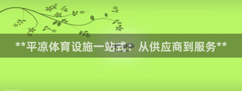 意昂体育3招商电话号码：**平凉体育设施一站式：从供