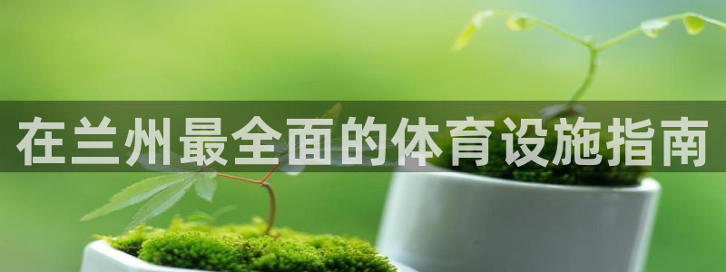 意昂体育3平台是正规平台吗：在兰州最全面的体育设施指