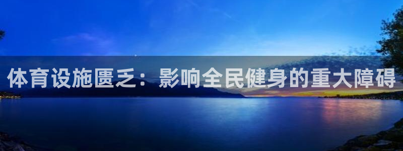 意昂体育3招商电话地址查询：体育设施匮乏：影响全民健