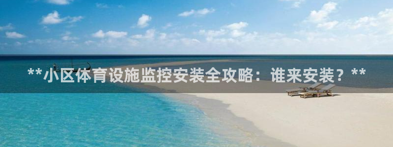 意昂体育3招商电话地址：**小区体育设施监控安装全攻