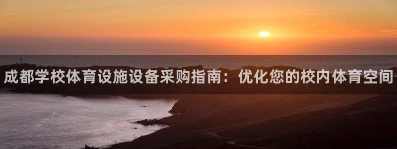 意昂体育3招商电话地址查询：成都学校体育设施设备采购指南：优