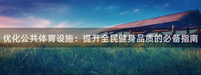 意昂3娱乐是那个系列的台子：优化公共体育设施：提升全民健身品 