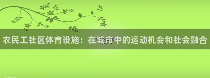 意昂体育3平台假的吗是真的吗吗：农民工社区体育设施：