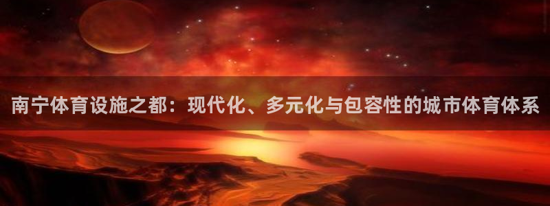 意昂体育3平台是正规平台吗知乎：南宁体育设施之都：现代化、多