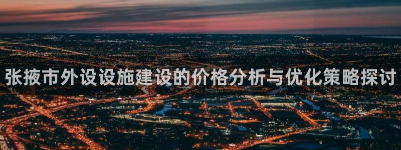 意昂体育3招商电话是多少：张掖市外设设施建设的价格分