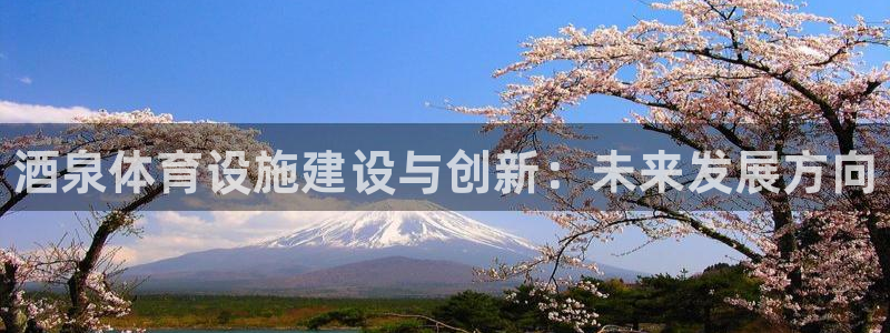 意昂3娱乐40996：酒泉体育设施建设与创新：未来发