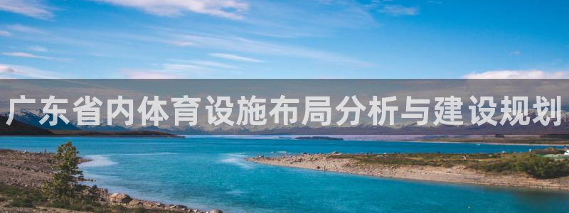 意昂3新能源：广东省内体育设施布局分析与建设规划