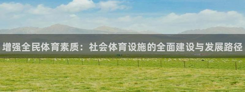 意昂体育3招商电话地址：增强全民体育素质：社会体育设施的全面