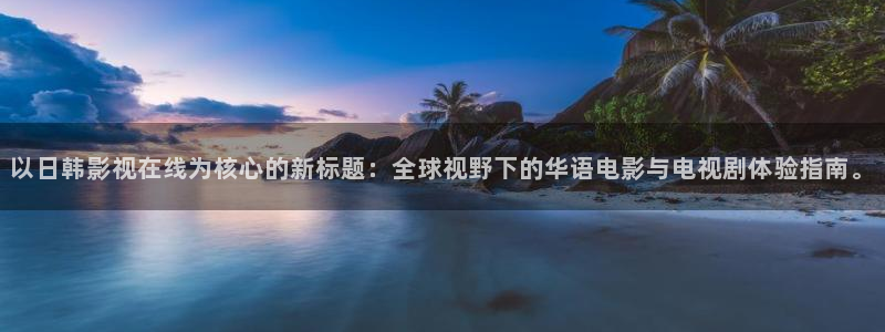 探花大神视频：以日韩影视在线为核心的新标题：全球视野下的华语电影与电视剧体验指南。