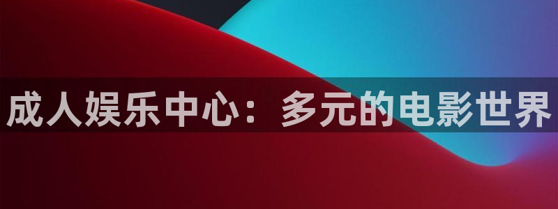 国产视频探花：成人娱乐中心：多元的电影世界