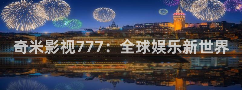 探花网站视频：奇米影视777：全球娱乐新世界